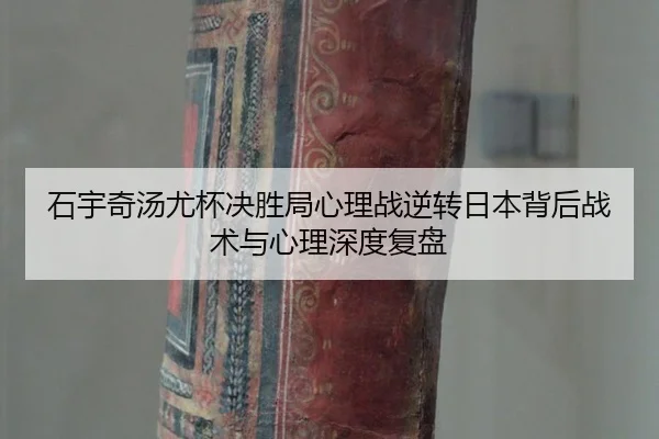 石宇奇汤尤杯决胜局心理战逆转日本背后战术与心理深度复盘