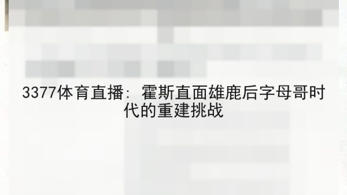 3377体育直播: 霍斯直面雄鹿后字母哥时代的重建挑战