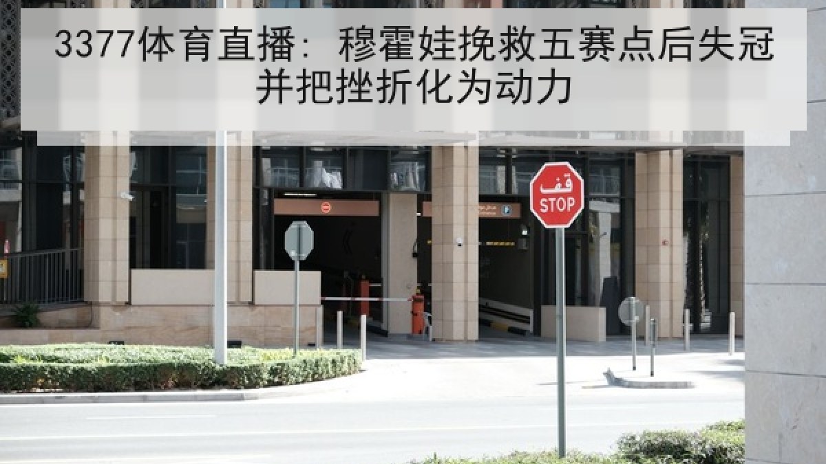 3377体育直播: 穆霍娃挽救五赛点后失冠并把挫折化为动力