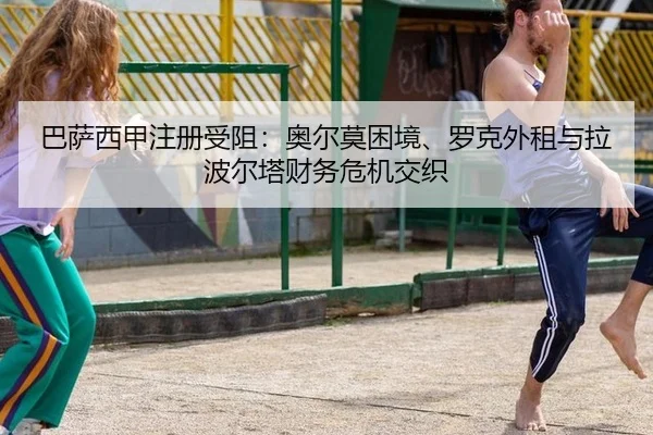 巴萨西甲注册受阻：奥尔莫困境、罗克外租与拉波尔塔财务危机交织