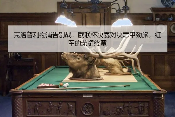 克洛普利物浦告别战：欧联杯决赛对决意甲劲旅，红军的荣耀终章