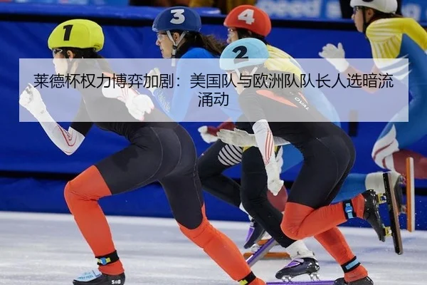 莱德杯权力博弈加剧：美国队与欧洲队队长人选暗流涌动
