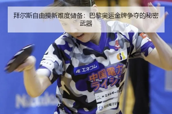 拜尔斯自由操新难度储备：巴黎奥运金牌争夺的秘密武器