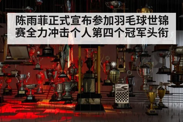 陈雨菲正式宣布参加羽毛球世锦赛全力冲击个人第四个冠军头衔