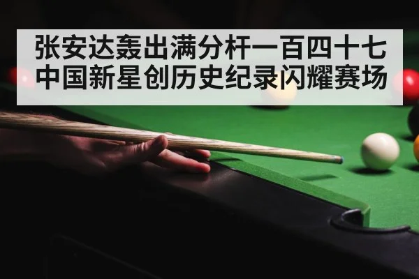 张安达轰出满分杆一百四十七中国新星创历史纪录闪耀赛场