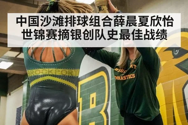 中国沙滩排球组合薛晨夏欣怡世锦赛摘银创队史最佳战绩