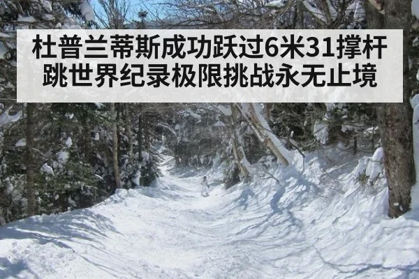 杜普兰蒂斯成功跃过6米31撑杆跳世界纪录极限挑战永无止境