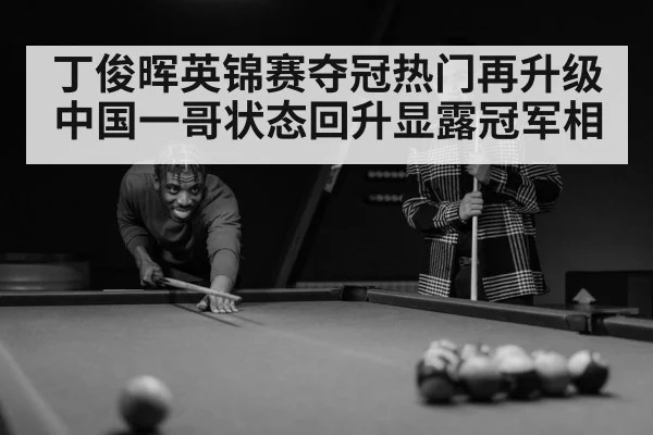 丁俊晖英锦赛夺冠热门再升级 中国一哥状态回升显露冠军相
