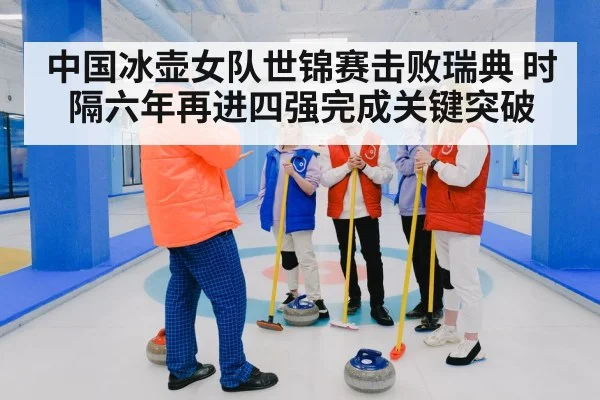 中国冰壶女队世锦赛击败瑞典 时隔六年再进四强完成关键突破