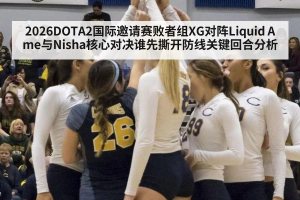 2026DOTA2国际邀请赛败者组XG对阵Liquid Ame与Nisha核心对决谁先撕开防线关键回合分析